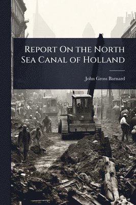 John Gross Barnard - Report On the North Sea Canal of Holland, Häftad