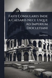 bokomslag Fasti Consulares Inde a Caesaris Nece Usque Ad Imperium Diocletiani