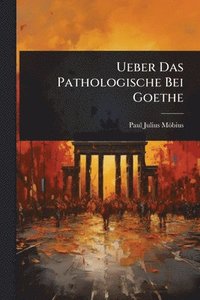 bokomslag Ueber Das Pathologische Bei Goethe