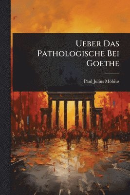 bokomslag Ueber Das Pathologische Bei Goethe
