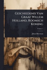 bokomslag Geschiedenis Van Graaf Willem Holland, Roomsch Koning