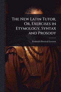 bokomslag New Latin Tutor, Or, Exercises in Etymology, Syntax and Prosody