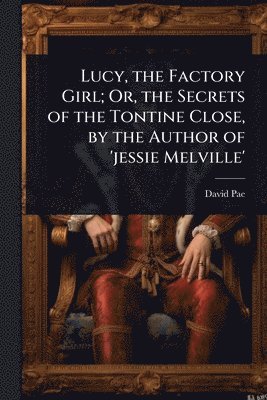 David Pae - Lucy, the Factory Girl; Or, the Secrets of the Tontine Close, by the Author of 'jessie Melville', Häftad