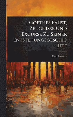Goethes Faust; Zeugnisse Und Excurse Zu Seiner Entstehungsgeschichte