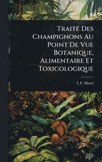 bokomslag TraitÃ(c) Des Champignons Au Point De Vue Botanique, Alimentaire Et Toxicologique