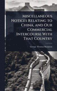 bokomslag Miscellaneous Notices Relating to China, and Our Commercial Intercourse With That Country