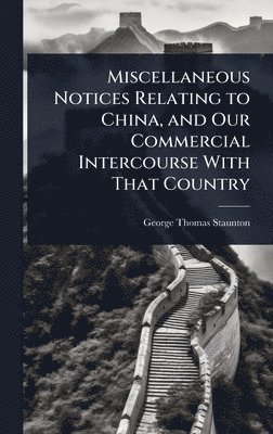 Miscellaneous Notices Relating to China, and Our Commercial Intercourse With That Country