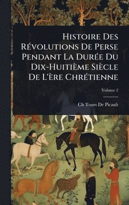 bokomslag Histoire Des RÃ©volutions De Perse Pendant La DurÃ©e Du Dix-HuitiÃ¤me SiÃ¤cle De L'Ã¤re ChrÃ©tienne