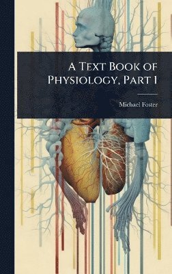 Michael Foster - Text Book of Physiology, Part 1, Inbunden