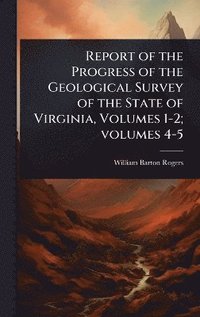 bokomslag Report of the Progress of the Geological Survey of the State of Virginia, Volumes 1-2; volumes 4-5