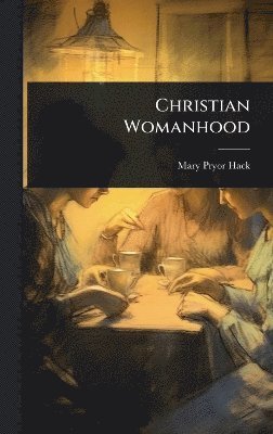 Mary Pryor Hack - Christian Womanhood, Inbunden