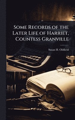 Susan H Oldfield, Susan H. Oldfield - Some Records of the Later Life of Harriet, Countess Granville, Inbunden