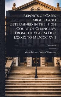 bokomslag Reports of Cases Argued and Determined in the High Court of Chancery, From the Year M Dcc Lxxxix to M Dccc Xvii