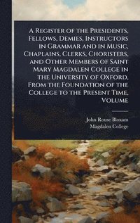 bokomslag Register of the Presidents, Fellows, Demies, Instructors in Grammar and in Music, Chaplains, Clerks, Choristers, and Other Members of Saint Mary Magdalen College in the University of Oxford, From t...