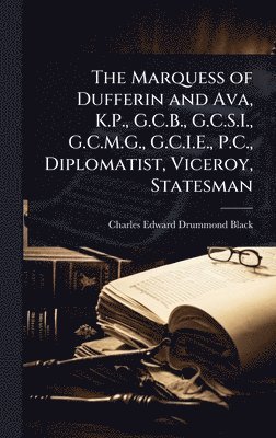 Charles Edward Drummond Black - Marquess of Dufferin and Ava, K.P., G.C.B., G.C.S.I., G.C.M.G., G.C.I.E., P.C., Diplomatist, Viceroy, Statesman, Inbunden