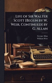 bokomslag Life of Sir Walter Scott [Begun by W. Weir, Continued] by G. Allan