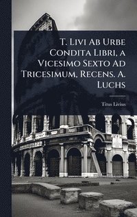 bokomslag T. Livi Ab Urbe Condita Libri, a Vicesimo Sexto Ad Tricesimum, Recens. A. Luchs