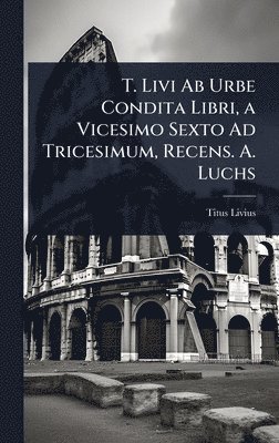 bokomslag T. Livi Ab Urbe Condita Libri, a Vicesimo Sexto Ad Tricesimum, Recens. A. Luchs
