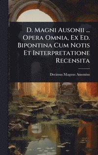 bokomslag D. Magni Ausonii ... Opera Omnia, Ex Ed. Bipontina Cum Notis Et Interpretatione Recensita