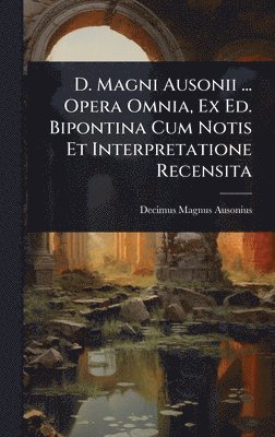 bokomslag D. Magni Ausonii ... Opera Omnia, Ex Ed. Bipontina Cum Notis Et Interpretatione Recensita