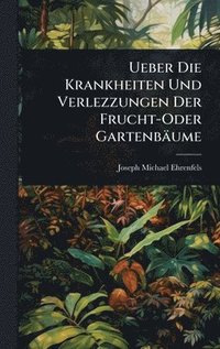 bokomslag Ueber Die Krankheiten Und Verlezzungen Der Frucht-Oder Gartenbäume