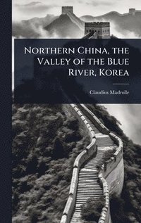 bokomslag Northern China, the Valley of the Blue River, Korea