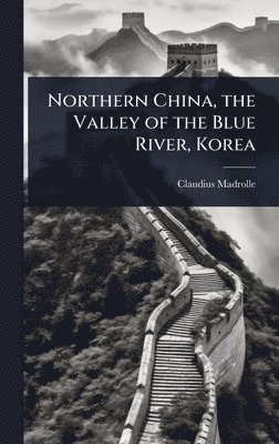 bokomslag Northern China, the Valley of the Blue River, Korea