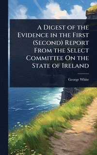 bokomslag Digest of the Evidence in the First (Second) Report From the Select Committee On the State of Ireland
