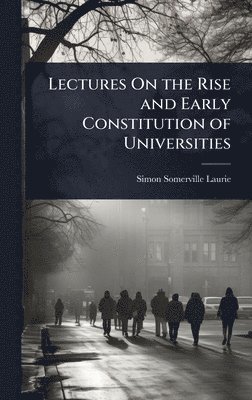 bokomslag Lectures On the Rise and Early Constitution of Universities