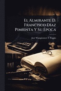 bokomslag El Almirante D. Francisco DÃ-az Pimienta Y Su Ã?poca