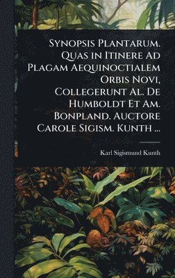 bokomslag Synopsis Plantarum. Quas in Itinere Ad Plagam Aequinoctialem Orbis Novi, Collegerunt Al. De Humboldt Et Am. Bonpland. Auctore Carole Sigism. Kunth ...