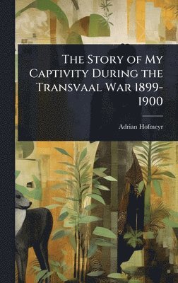 Adrian Hofmeyr - Story of My Captivity During the Transvaal War 1899-1900, Inbunden