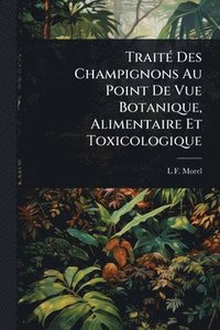 bokomslag TraitÃ(c) Des Champignons Au Point De Vue Botanique, Alimentaire Et Toxicologique