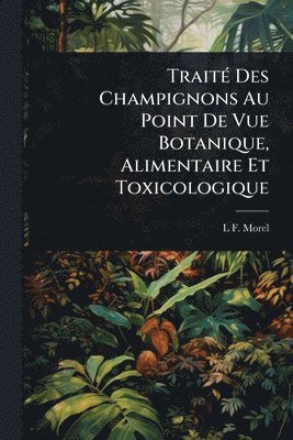 bokomslag TraitÃ(c) Des Champignons Au Point De Vue Botanique, Alimentaire Et Toxicologique