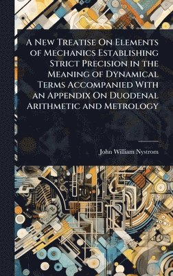 bokomslag New Treatise On Elements of Mechanics Establishing Strict Precision in the Meaning of Dynamical Terms Accompanied With an Appendix On Duodenal Arithmetic and Metrology