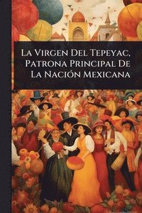bokomslag La Virgen Del Tepeyac, Patrona Principal De La NaciÃ3n Mexicana