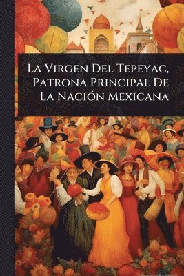 bokomslag La Virgen Del Tepeyac, Patrona Principal De La NaciÃ3n Mexicana