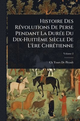 bokomslag Histoire Des RÃ(c)volutions De Perse Pendant La DurÃ(c)e Du Dix-Huitième Siècle De L'ère ChrÃ(c)tienne