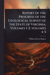 bokomslag Report of the Progress of the Geological Survey of the State of Virginia, Volumes 1-2; volumes 4-5