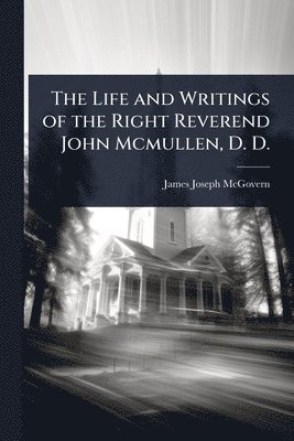 bokomslag Life and Writings of the Right Reverend John Mcmullen, D. D.