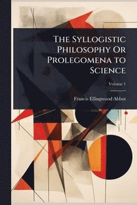 bokomslag Syllogistic Philosophy Or Prolegomena to Science