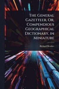 bokomslag The General Gazetteer, Or, Compendious Geographical Dictionary, in Miniature