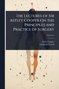 bokomslag Lectures of Sir Astley Cooper On the Principles and Practice of Surgery