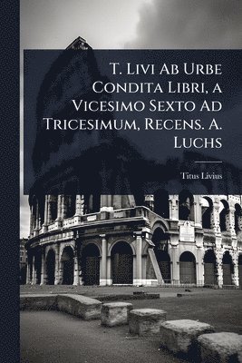 Titus Livius - T. Livi Ab Urbe Condita Libri, a Vicesimo Sexto Ad Tricesimum, Recens. A. Luchs, Häftad