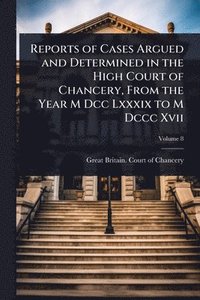 bokomslag Reports of Cases Argued and Determined in the High Court of Chancery, From the Year M Dcc Lxxxix to M Dccc Xvii
