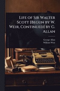 bokomslag Life of Sir Walter Scott [Begun by W. Weir, Continued] by G. Allan