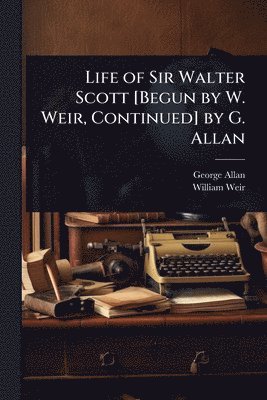 bokomslag Life of Sir Walter Scott [Begun by W. Weir, Continued] by G. Allan
