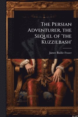 bokomslag Persian Adventurer, the Sequel of 'the Kuzzilbash'