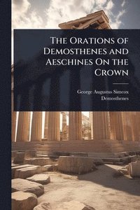 bokomslag The Orations of Demosthenes and Aeschines On the Crown