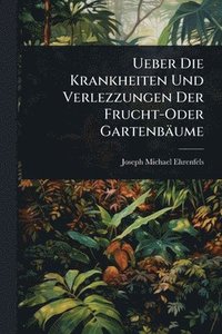 bokomslag Ueber Die Krankheiten Und Verlezzungen Der Frucht-Oder Gartenbäume
